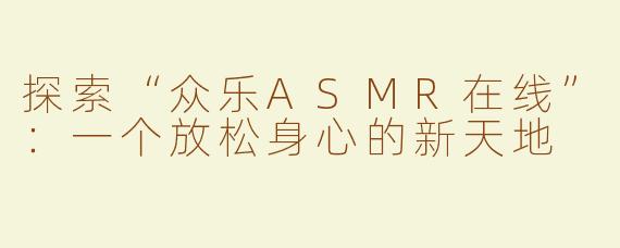 探索“众乐ASMR在线”：一个放松身心的新天地