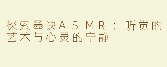 探索墨诀ASMR：听觉的艺术与心灵的宁静