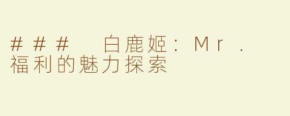 ### 白鹿姬：Mr. 福利的魅力探索