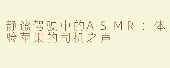 静谧驾驶中的ASMR：体验苹果的司机之声