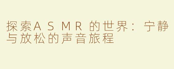 探索ASMR的世界：宁静与放松的声音旅程