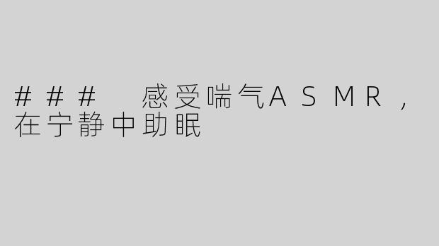 ### 感受喘气ASMR，在宁静中助眠