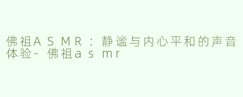 佛祖ASMR：静谧与内心平和的声音体验-佛祖asmr