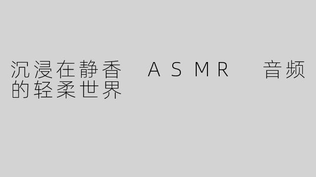 沉浸在静香 ASMR 音频的轻柔世界