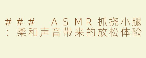 ### ASMR抓挠小腿：柔和声音带来的放松体验