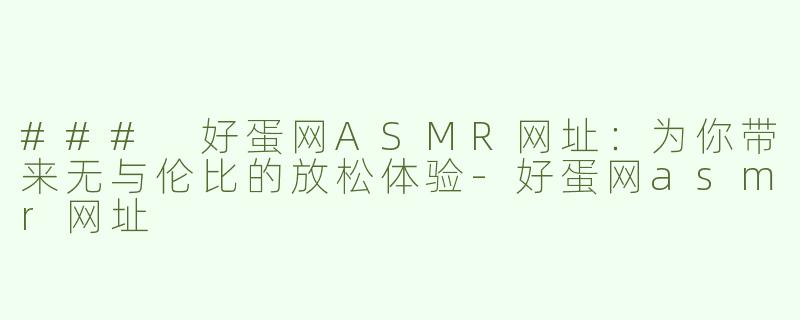### 好蛋网ASMR网址：为你带来无与伦比的放松体验