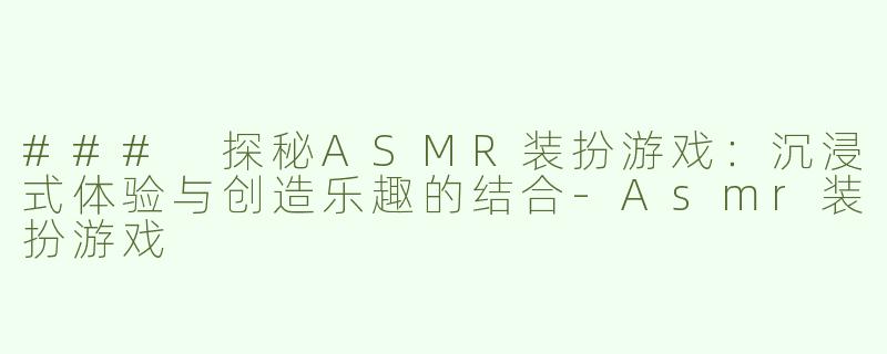 ### 探秘ASMR装扮游戏：沉浸式体验与创造乐趣的结合