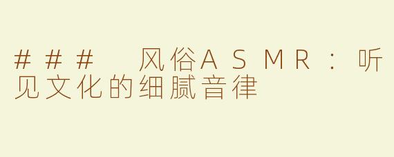 ### 风俗ASMR：听见文化的细腻音律