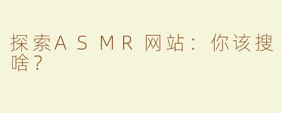 探索ASMR网站：你该搜啥？