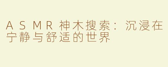 ASMR神木搜索：沉浸在宁静与舒适的世界