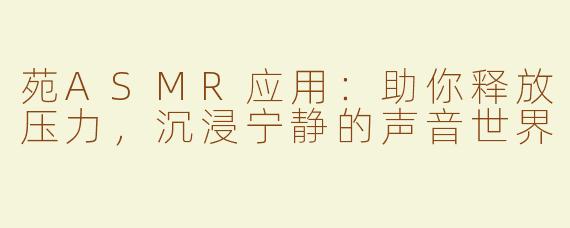苑ASMR应用：助你释放压力，沉浸宁静的声音世界