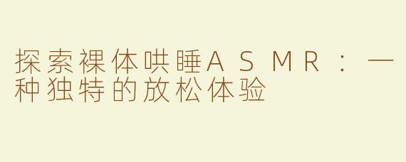 探索裸体哄睡ASMR：一种独特的放松体验