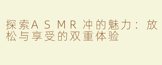探索ASMR冲的魅力：放松与享受的双重体验