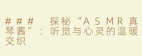 ### 探秘“ASMR真琴酱”：听觉与心灵的温暖交织