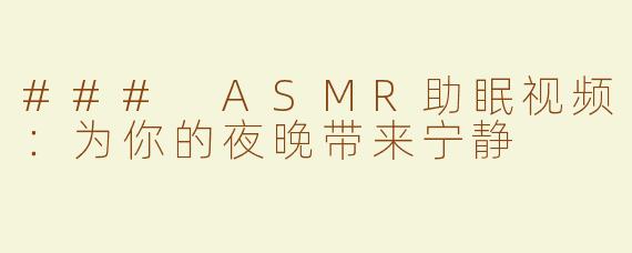 ### ASMR助眠视频：为你的夜晚带来宁静