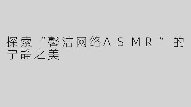 探索“馨洁网络ASMR”的宁静之美