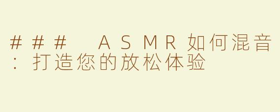### ASMR如何混音：打造您的放松体验