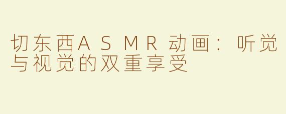 切东西ASMR动画：听觉与视觉的双重享受
