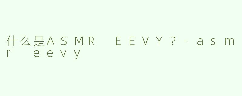 什么是ASMR EEVY？