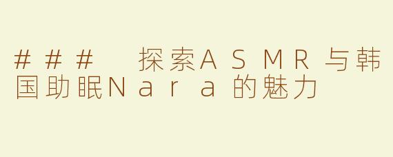 ### 探索ASMR与韩国助眠Nara的魅力