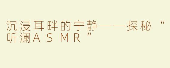 沉浸耳畔的宁静——探秘“听澜ASMR”