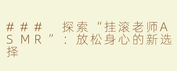 ### 探索“挂滚老师ASMR”：放松身心的新选择