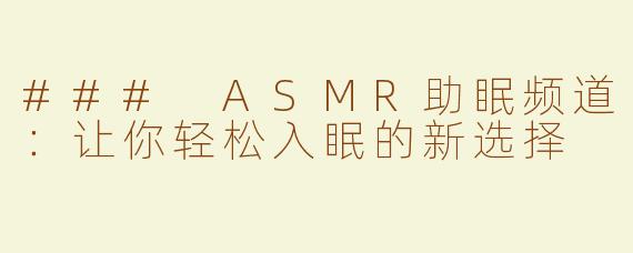 ### ASMR助眠频道：让你轻松入眠的新选择
