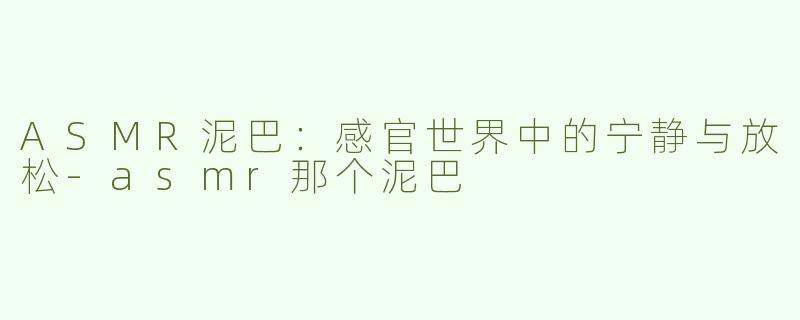 ASMR泥巴：感官世界中的宁静与放松-asmr那个泥巴