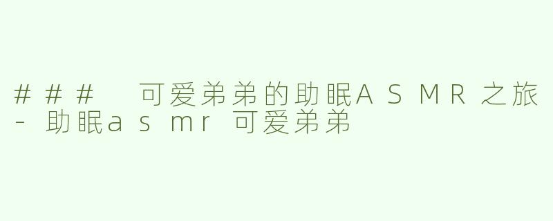 ### 可爱弟弟的助眠ASMR之旅