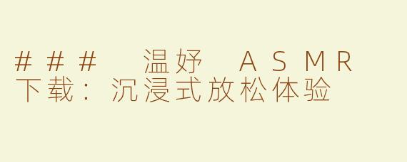 ### 温妤 ASMR 下载：沉浸式放松体验