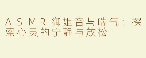 ASMR御姐音与喘气：探索心灵的宁静与放松