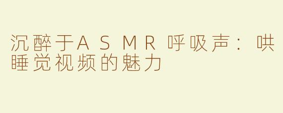 沉醉于ASMR呼吸声：哄睡觉视频的魅力