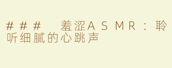 ### 羞涩ASMR：聆听细腻的心跳声