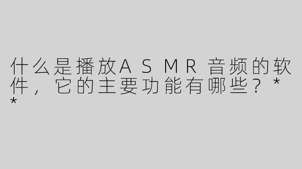 什么是播放ASMR音频的软件，它的主要功能有哪些？**