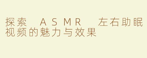 探索 ASMR 左右助眠视频的魅力与效果
