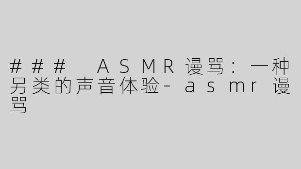 ### ASMR谩骂：一种另类的声音体验