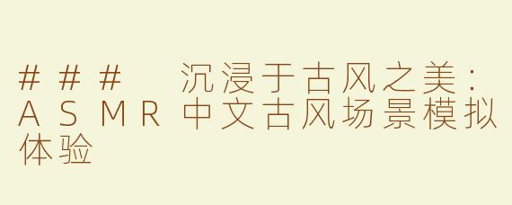 ### 沉浸于古风之美：ASMR中文古风场景模拟体验