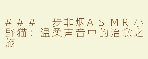 ### 步非烟ASMR小野猫：温柔声音中的治愈之旅