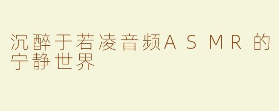 沉醉于若凌音频ASMR的宁静世界