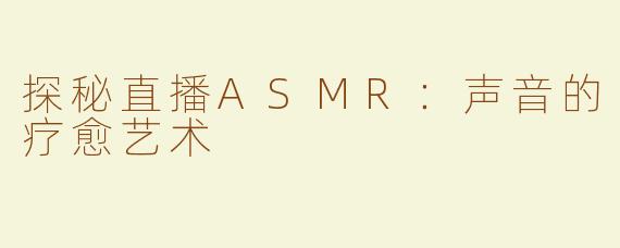 探秘直播ASMR：声音的疗愈艺术
