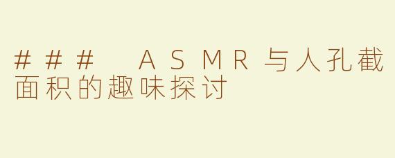### ASMR与人孔截面积的趣味探讨