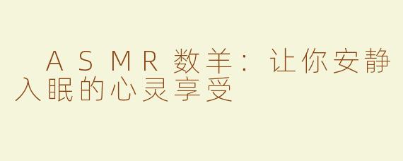  ASMR数羊：让你安静入眠的心灵享受