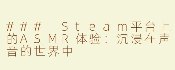 ### Steam平台上的ASMR体验：沉浸在声音的世界中