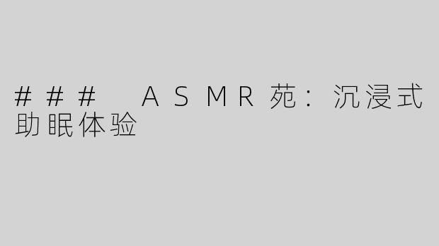 ### ASMR苑：沉浸式助眠体验