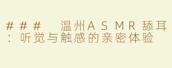 ### 温州ASMR舔耳：听觉与触感的亲密体验