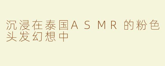 沉浸在泰国ASMR的粉色头发幻想中