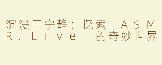 沉浸于宁静：探索 ASMR.Live 的奇妙世界