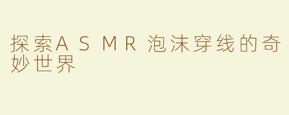 探索ASMR泡沫穿线的奇妙世界