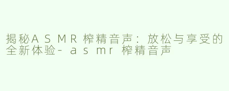 揭秘ASMR榨精音声：放松与享受的全新体验