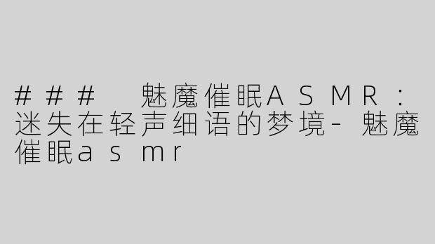 ### 魅魔催眠ASMR：迷失在轻声细语的梦境-魅魔催眠asmr